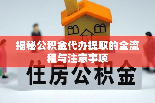奈曼旗揭秘公积金代办提取的全流程与注意事项