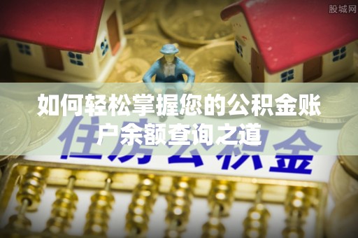 奈曼旗如何轻松掌握您的公积金账户余额查询之道