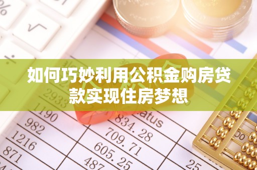 奈曼旗如何巧妙利用公积金购房贷款实现住房梦想