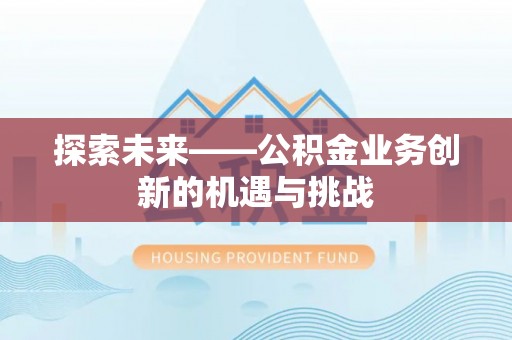 奈曼旗探索未来——公积金业务创新的机遇与挑战