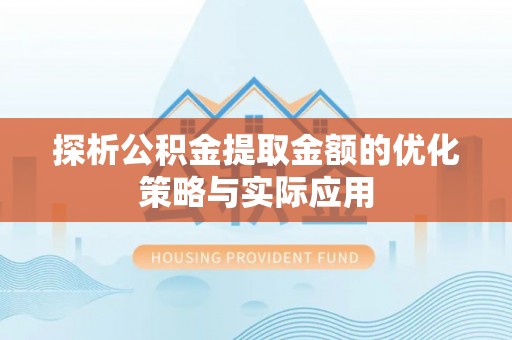 奈曼旗探析公积金提取金额的优化策略与实际应用