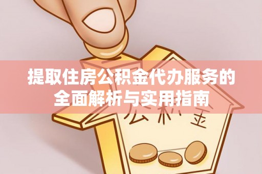 奈曼旗提取住房公积金代办服务的全面解析与实用指南