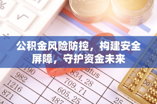奈曼旗公积金风险防控，构建安全屏障，守护资金未来