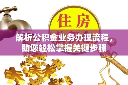 奈曼旗解析公积金业务办理流程，助您轻松掌握关键步骤