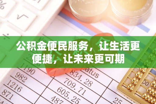 奈曼旗公积金便民服务，让生活更便捷，让未来更可期