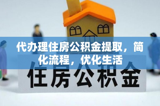 奈曼旗代办理住房公积金提取，简化流程，优化生活