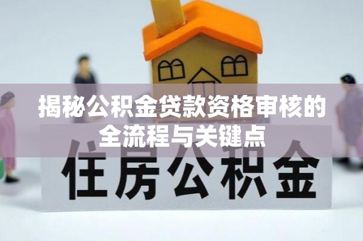 奈曼旗揭秘公积金贷款资格审核的全流程与关键点