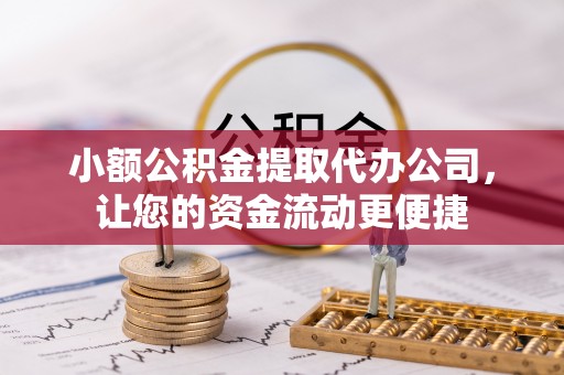 奈曼旗小额公积金提取代办公司，让您的资金流动更便捷