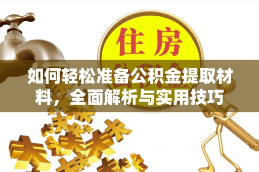 奈曼旗如何轻松准备公积金提取材料，全面解析与实用技巧