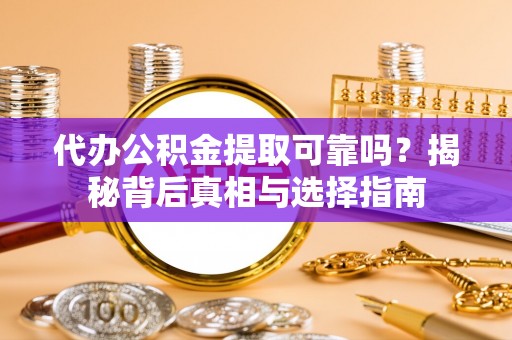 奈曼旗代办公积金提取可靠吗？揭秘背后真相与选择指南