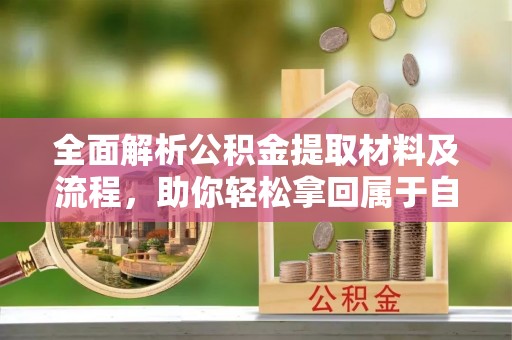 奈曼旗全面解析公积金提取材料及流程，助你轻松拿回属于自己的钱