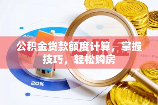 奈曼旗公积金贷款额度计算，掌握技巧，轻松购房