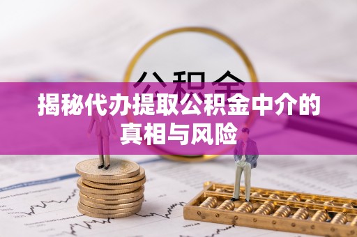 奈曼旗揭秘代办提取公积金中介的真相与风险