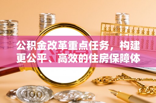 奈曼旗公积金改革重点任务，构建更公平、高效的住房保障体系