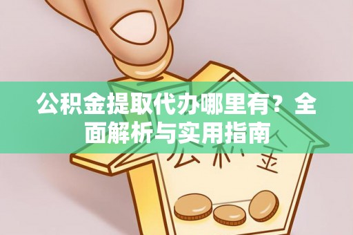 奈曼旗公积金提取代办哪里有？全面解析与实用指南