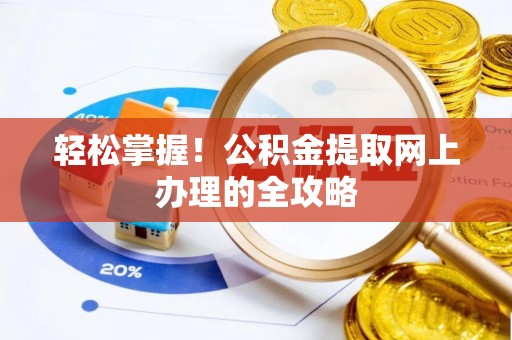 奈曼旗轻松掌握！公积金提取网上办理的全攻略