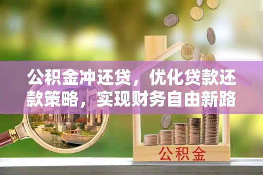 奈曼旗公积金冲还贷，优化贷款还款策略，实现财务自由新路径