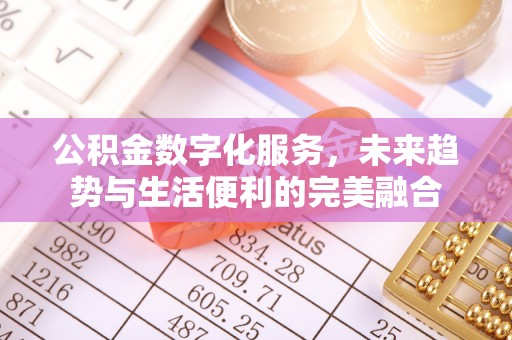 奈曼旗公积金数字化服务，未来趋势与生活便利的完美融合