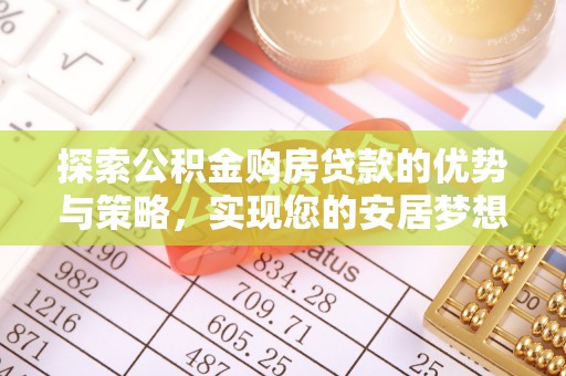 奈曼旗探索公积金购房贷款的优势与策略，实现您的安居梦想