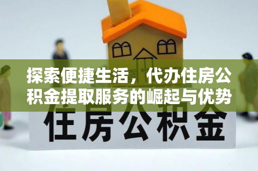 奈曼旗探索便捷生活，代办住房公积金提取服务的崛起与优势