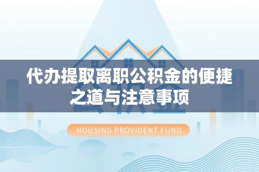 奈曼旗代办提取离职公积金的便捷之道与注意事项