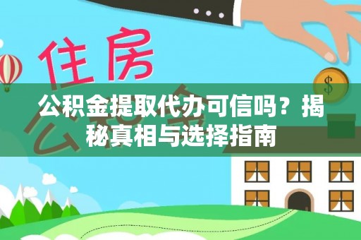 奈曼旗公积金提取代办可信吗？揭秘真相与选择指南