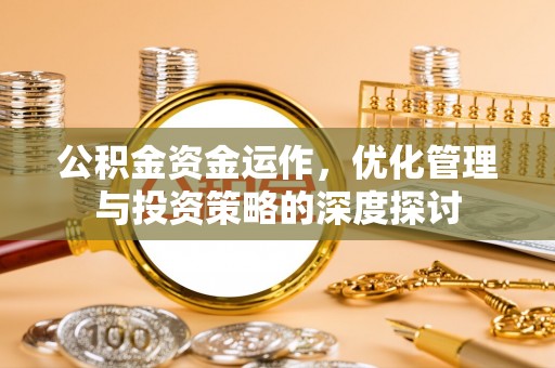 奈曼旗公积金资金运作，优化管理与投资策略的深度探讨