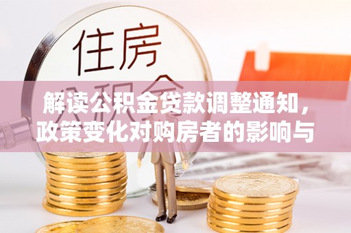 奈曼旗解读公积金贷款调整通知，政策变化对购房者的影响与机遇