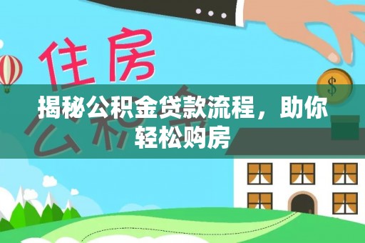 奈曼旗揭秘公积金贷款流程，助你轻松购房