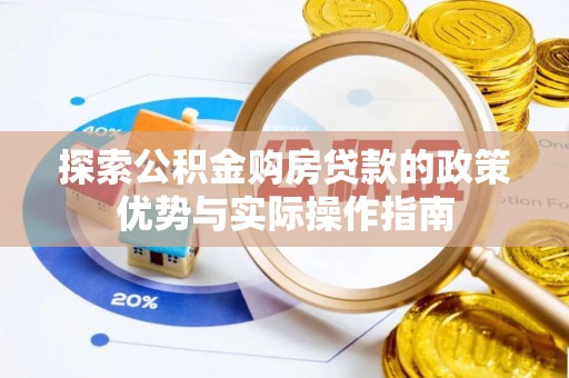 奈曼旗探索公积金购房贷款的政策优势与实际操作指南