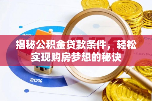 奈曼旗揭秘公积金贷款条件，轻松实现购房梦想的秘诀