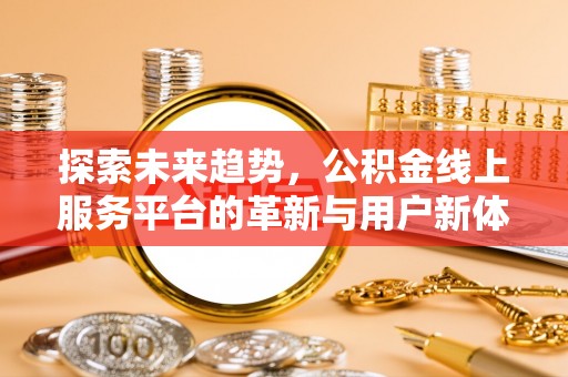 奈曼旗探索未来趋势，公积金线上服务平台的革新与用户新体验