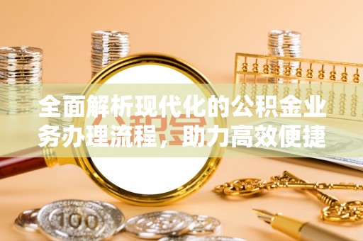 奈曼旗全面解析现代化的公积金业务办理流程，助力高效便捷生活