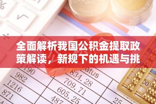 奈曼旗全面解析我国公积金提取政策解读，新规下的机遇与挑战