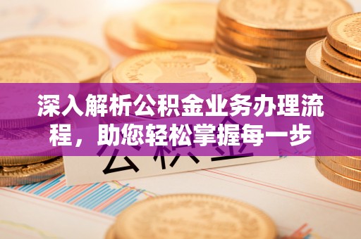 奈曼旗深入解析公积金业务办理流程，助您轻松掌握每一步