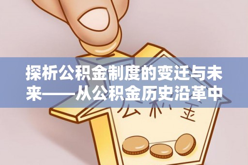 奈曼旗探析公积金制度的变迁与未来——从公积金历史沿革中读懂社会福利发展