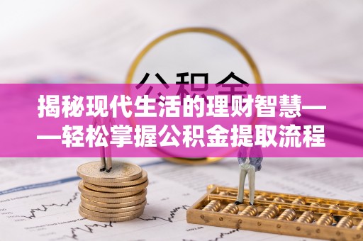 奈曼旗揭秘现代生活的理财智慧——轻松掌握公积金提取流程的实用指南