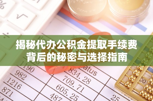 奈曼旗揭秘代办公积金提取手续费背后的秘密与选择指南