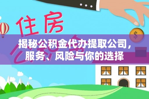 奈曼旗揭秘公积金代办提取公司，服务、风险与你的选择
