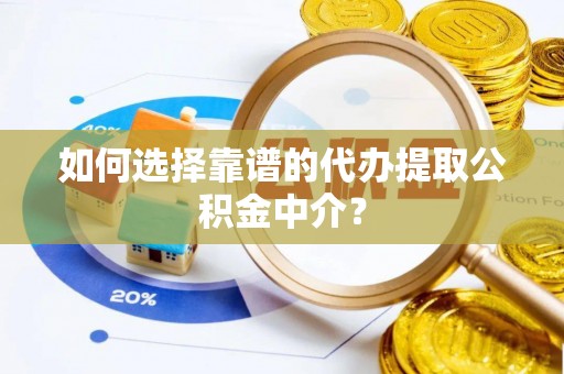 奈曼旗如何选择靠谱的代办提取公积金中介？