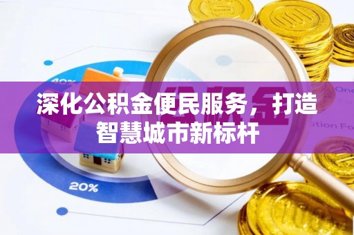 奈曼旗深化公积金便民服务，打造智慧城市新标杆