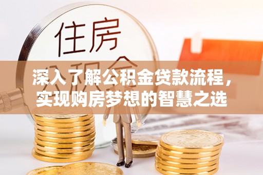 奈曼旗深入了解公积金贷款流程，实现购房梦想的智慧之选