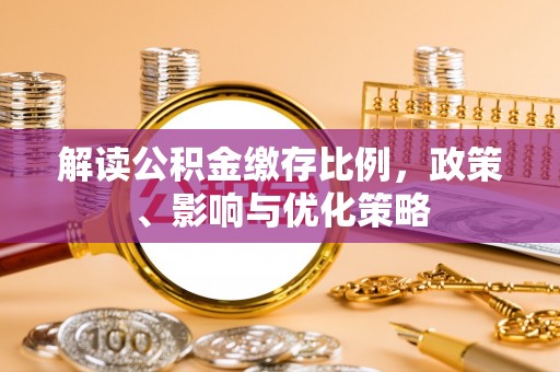 奈曼旗解读公积金缴存比例，政策、影响与优化策略
