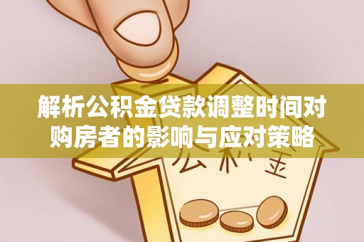 奈曼旗解析公积金贷款调整时间对购房者的影响与应对策略