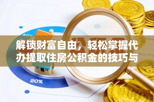 奈曼旗解锁财富自由，轻松掌握代办提取住房公积金的技巧与攻略