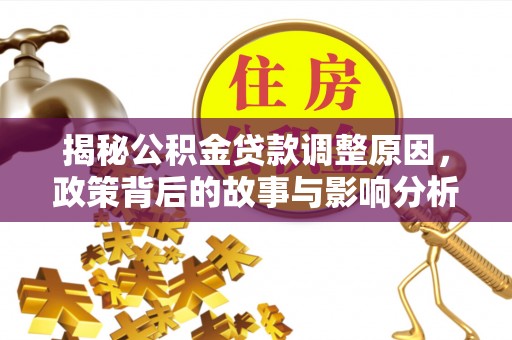 奈曼旗揭秘公积金贷款调整原因，政策背后的故事与影响分析