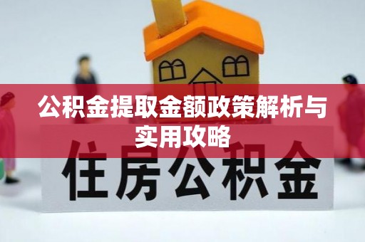 奈曼旗公积金提取金额政策解析与实用攻略