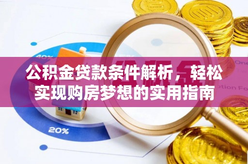 奈曼旗公积金贷款条件解析，轻松实现购房梦想的实用指南