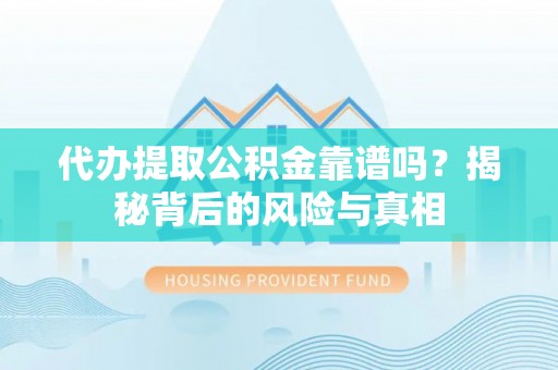 奈曼旗代办提取公积金靠谱吗？揭秘背后的风险与真相