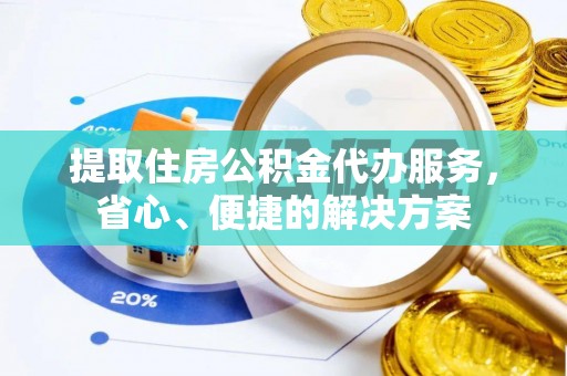 奈曼旗提取住房公积金代办服务，省心、便捷的解决方案